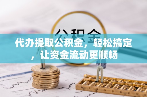 定远代办提取公积金，轻松搞定，让资金流动更顺畅