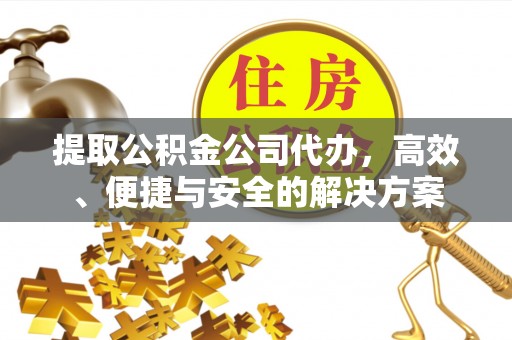 定远提取公积金公司代办，高效、便捷与安全的解决方案