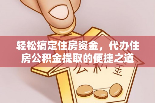 定远轻松搞定住房资金，代办住房公积金提取的便捷之道