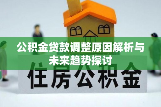 定远公积金贷款调整原因解析与未来趋势探讨