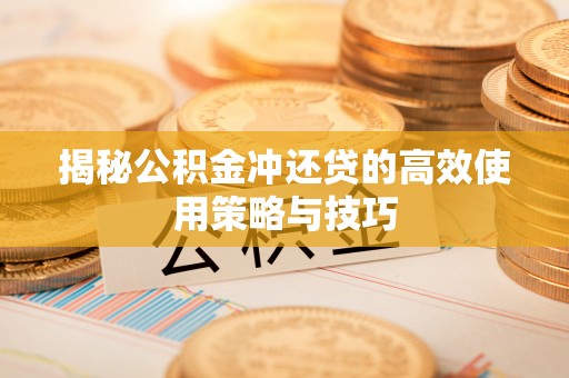 定远揭秘公积金冲还贷的高效使用策略与技巧