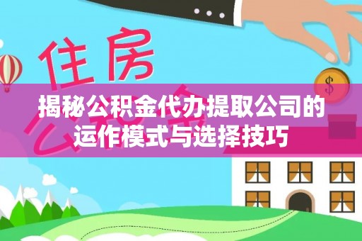 定远揭秘公积金代办提取公司的运作模式与选择技巧