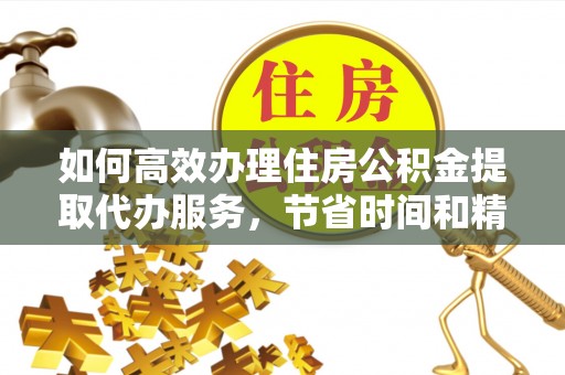 定远如何高效办理住房公积金提取代办服务，节省时间和精力