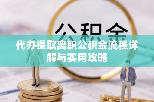 定远代办提取离职公积金流程详解与实用攻略