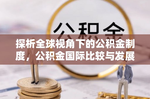定远探析全球视角下的公积金制度，公积金国际比较与发展趋势