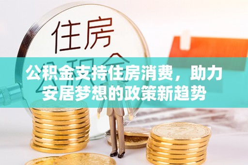定远公积金支持住房消费，助力安居梦想的政策新趋势