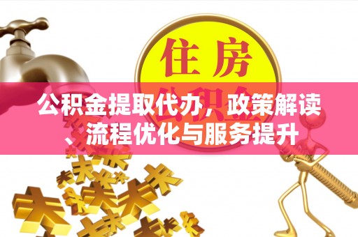 定远公积金提取代办，政策解读、流程优化与服务提升