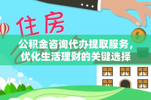 定远公积金咨询代办提取服务，优化生活理财的关键选择