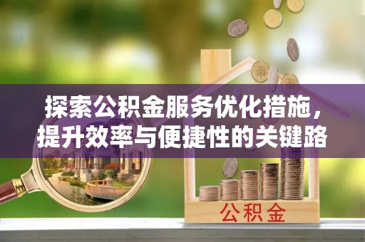 定远探索公积金服务优化措施，提升效率与便捷性的关键路径