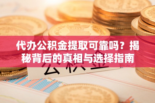 定远代办公积金提取可靠吗？揭秘背后的真相与选择指南