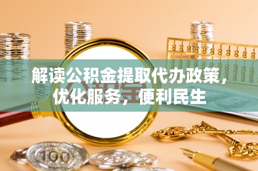 定远解读公积金提取代办政策，优化服务，便利民生
