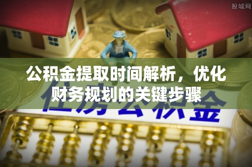 定远公积金提取时间解析，优化财务规划的关键步骤