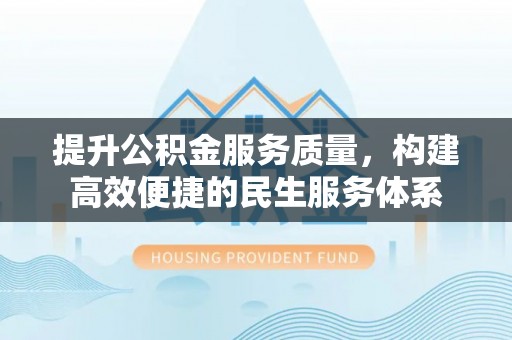 定远提升公积金服务质量，构建高效便捷的民生服务体系
