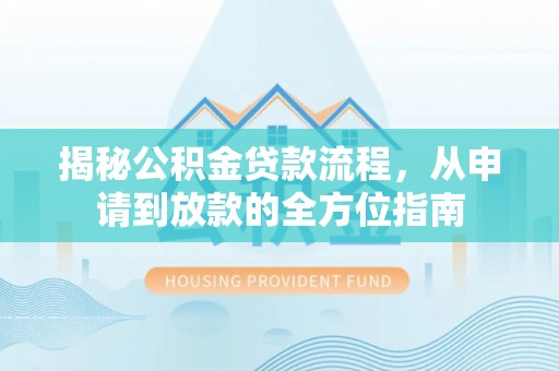 定远揭秘公积金贷款流程，从申请到放款的全方位指南