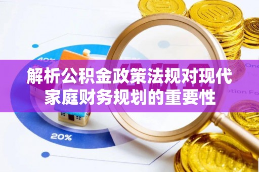 定远解析公积金政策法规对现代家庭财务规划的重要性