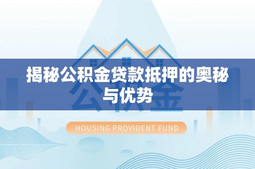 定远揭秘公积金贷款抵押的奥秘与优势