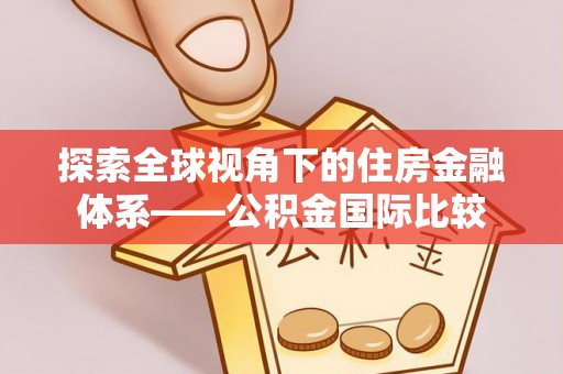 定远探索全球视角下的住房金融体系——公积金国际比较
