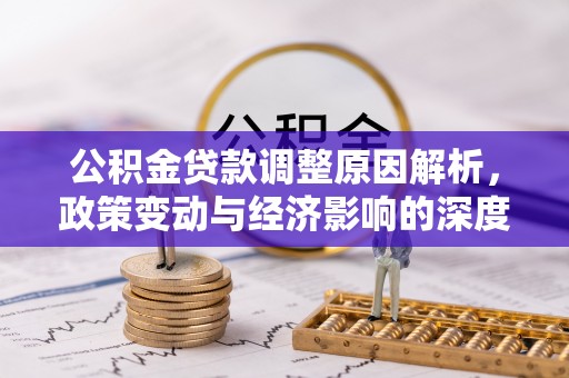 定远公积金贷款调整原因解析，政策变动与经济影响的深度探讨