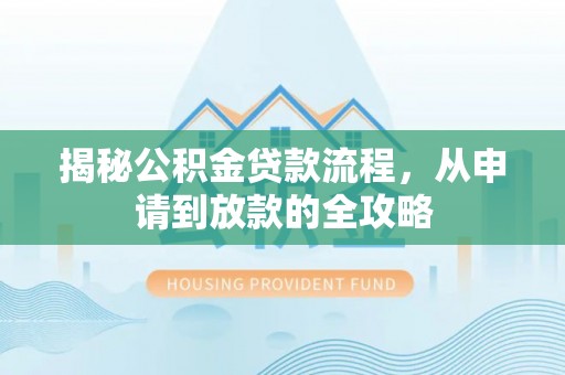 定远揭秘公积金贷款流程，从申请到放款的全攻略