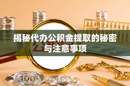 定远揭秘代办公积金提取的秘密与注意事项