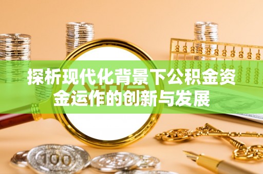 定远探析现代化背景下公积金资金运作的创新与发展