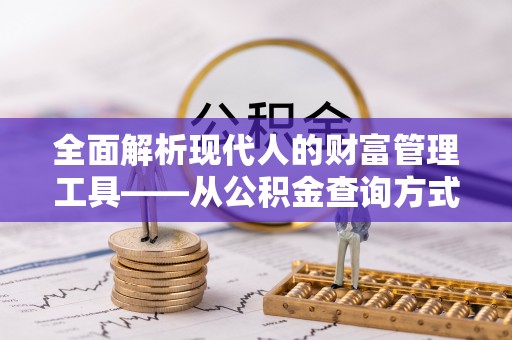 定远全面解析现代人的财富管理工具——从公积金查询方式到投资规划