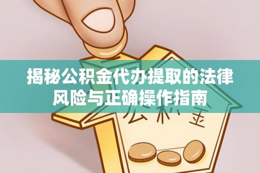 定远揭秘公积金代办提取的法律风险与正确操作指南
