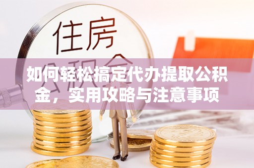 定远如何轻松搞定代办提取公积金，实用攻略与注意事项