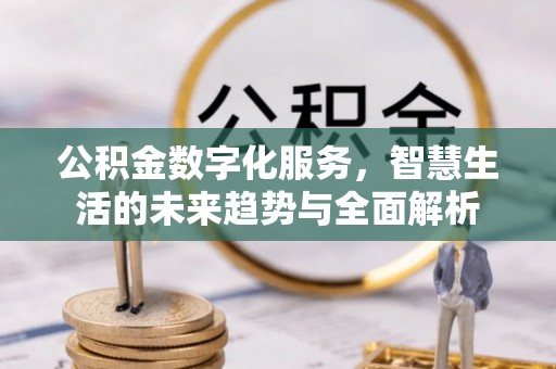 定远公积金数字化服务，智慧生活的未来趋势与全面解析