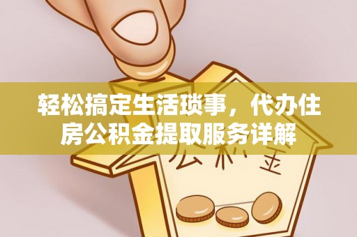 定远轻松搞定生活琐事，代办住房公积金提取服务详解