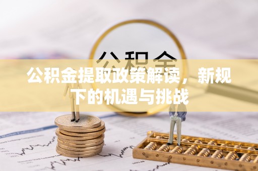 定远公积金提取政策解读，新规下的机遇与挑战