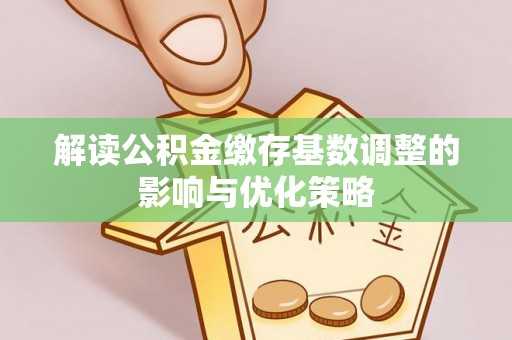 定远解读公积金缴存基数调整的影响与优化策略