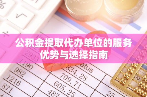 定远公积金提取代办单位的服务优势与选择指南