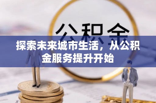 定远探索未来城市生活，从公积金服务提升开始