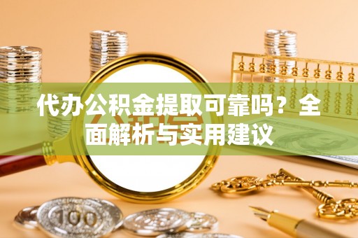 定远代办公积金提取可靠吗？全面解析与实用建议