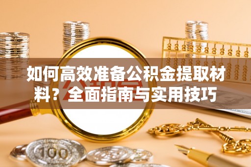 定远如何高效准备公积金提取材料？全面指南与实用技巧