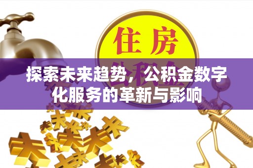 定远探索未来趋势，公积金数字化服务的革新与影响