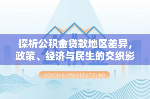 定远探析公积金贷款地区差异，政策、经济与民生的交织影响