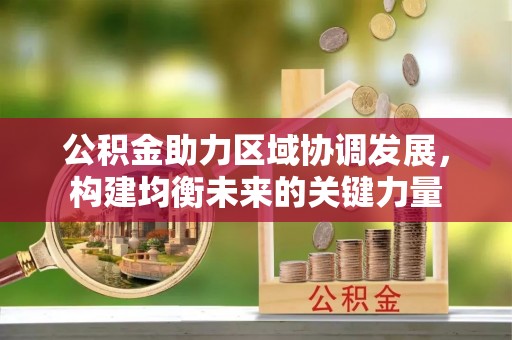 定远公积金助力区域协调发展，构建均衡未来的关键力量
