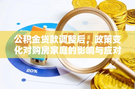 定远公积金贷款调整后，政策变化对购房家庭的影响与应对策略