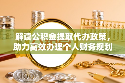 定远解读公积金提取代办政策，助力高效办理个人财务规划
