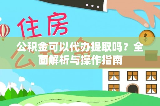 定远公积金可以代办提取吗？全面解析与操作指南