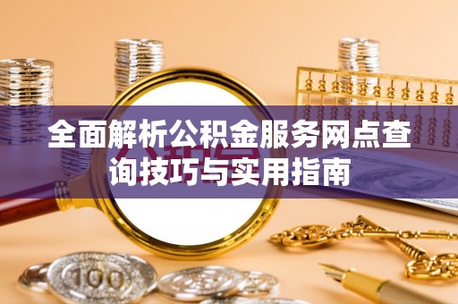 定远全面解析公积金服务网点查询技巧与实用指南
