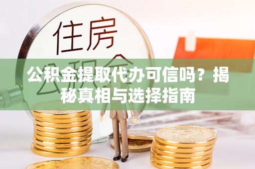 定远公积金提取代办可信吗？揭秘真相与选择指南