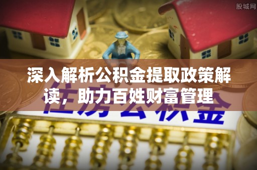 定远深入解析公积金提取政策解读，助力百姓财富管理