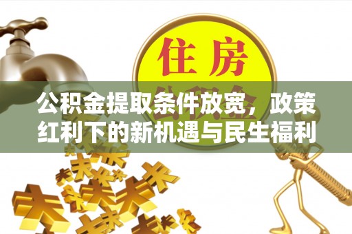 定远公积金提取条件放宽，政策红利下的新机遇与民生福利