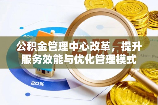 定远公积金管理中心改革，提升服务效能与优化管理模式