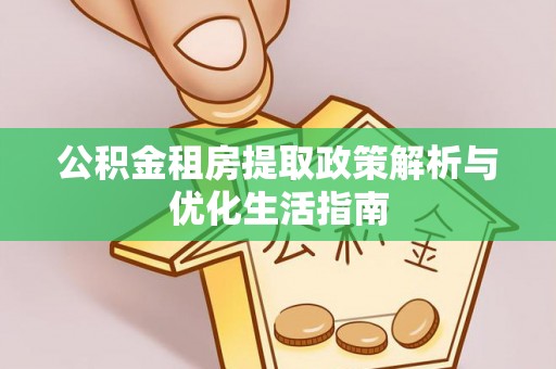 定远公积金租房提取政策解析与优化生活指南