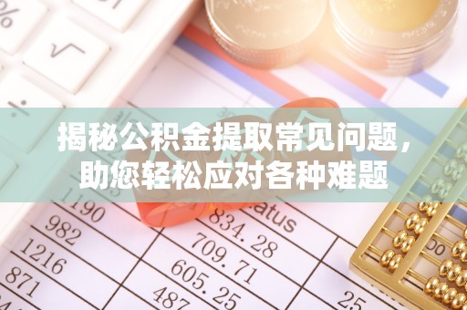定远揭秘公积金提取常见问题，助您轻松应对各种难题