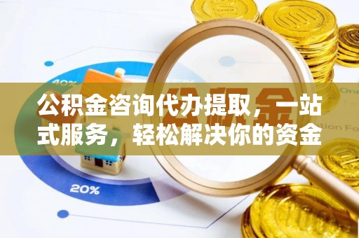 定远公积金咨询代办提取，一站式服务，轻松解决你的资金难题
